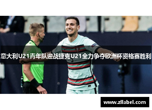 意大利U21青年队迎战捷克U21全力争夺欧洲杯资格赛胜利