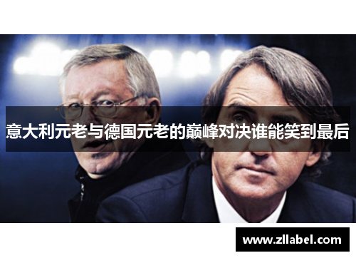 意大利元老与德国元老的巅峰对决谁能笑到最后