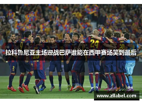 拉科鲁尼亚主场迎战巴萨谁能在西甲赛场笑到最后