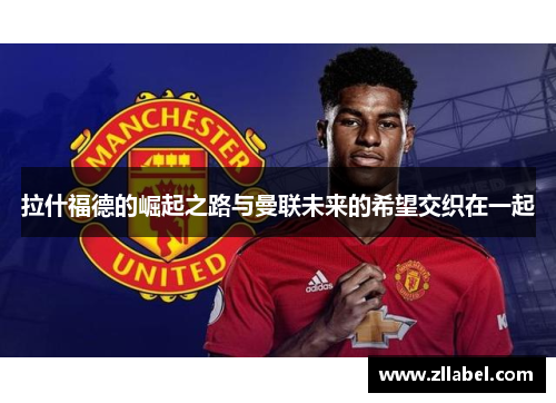 拉什福德的崛起之路与曼联未来的希望交织在一起