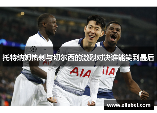 托特纳姆热刺与切尔西的激烈对决谁能笑到最后