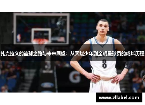 扎克拉文的篮球之路与未来展望：从天赋少年到全明星球员的成长历程