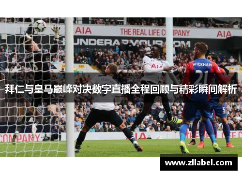 拜仁与皇马巅峰对决数字直播全程回顾与精彩瞬间解析