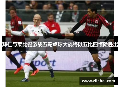 拜仁与莱比锡激战五轮点球大战终以五比四惊险胜出