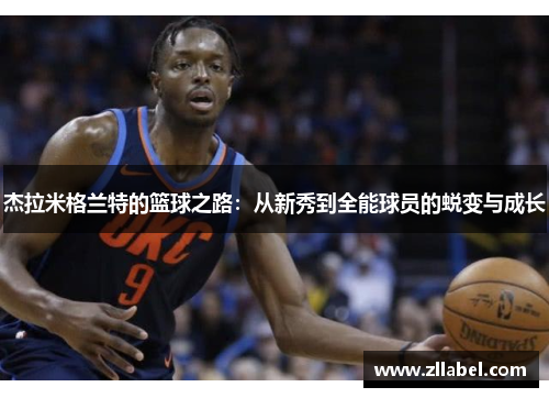 杰拉米格兰特的篮球之路：从新秀到全能球员的蜕变与成长