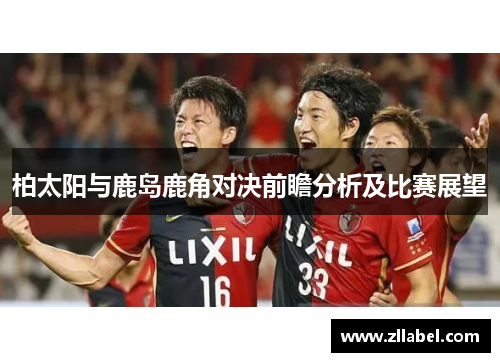 柏太阳与鹿岛鹿角对决前瞻分析及比赛展望