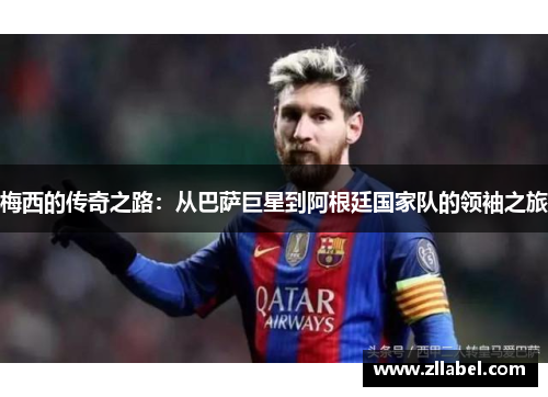 梅西的传奇之路：从巴萨巨星到阿根廷国家队的领袖之旅