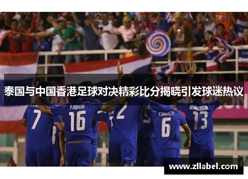 泰国与中国香港足球对决精彩比分揭晓引发球迷热议