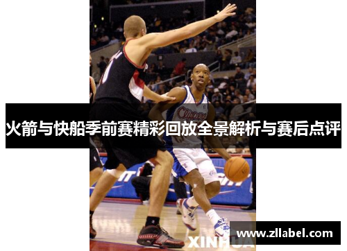 火箭与快船季前赛精彩回放全景解析与赛后点评