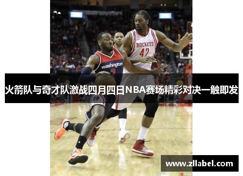 火箭队与奇才队激战四月四日NBA赛场精彩对决一触即发