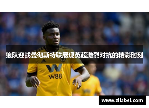 狼队迎战曼彻斯特联展现英超激烈对抗的精彩时刻