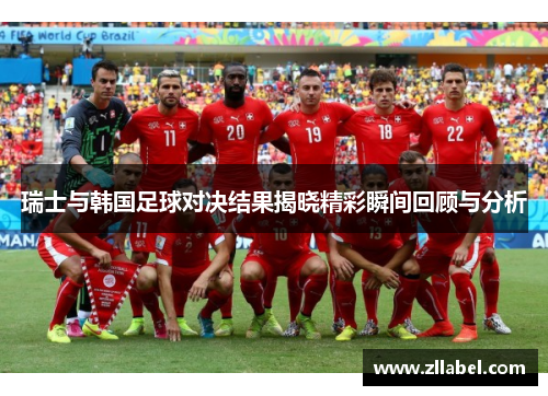瑞士与韩国足球对决结果揭晓精彩瞬间回顾与分析