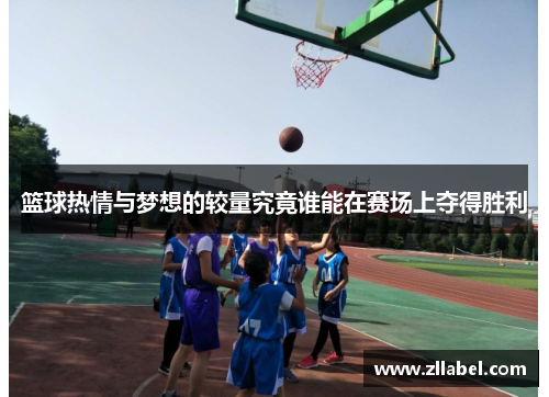 篮球热情与梦想的较量究竟谁能在赛场上夺得胜利